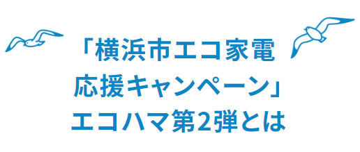 「横浜市エコ家電応援キャンペーン」エコハマ第2弾とは