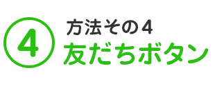 方法その4　友だちボタン