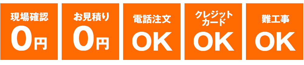 現場確認0円・お見積り0円・電話注文OK・クレジットカードOK・難工事OK
