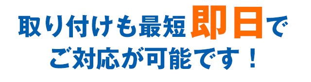 取り付けも最短即日でご対応が可能です!
