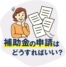 補助金の申請はどうすればいい？