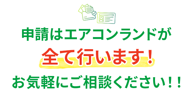申請はエアコンランドが全て行います！お気軽にご相談ください！！